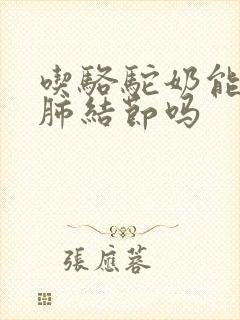 吃骆驼奶能治好肺结节吗