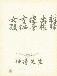 女方提出离婚小孩抚养权归谁