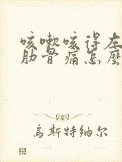 咳嗽咳得左边胸肋骨痛怎么办