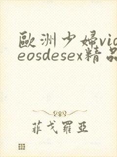欧洲少妇videosdesex精品