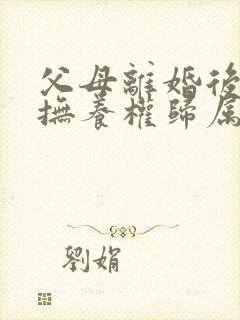 父母离婚后孩子抚养权归属