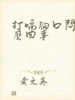 打嗝胸口闷疼怎么回事