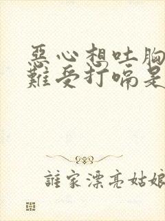 恶心想吐胸口闷难受打嗝是怎么回事