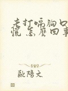 老打嗝胸口堵得慌 怎么回事