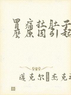 胃痛拉肚子是什么原因引起的