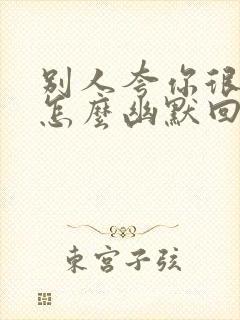 别人夸你很厉害怎么幽默回答