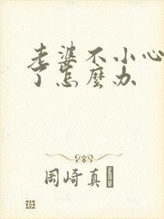 老婆不小心怀孕了怎么办