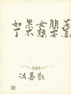 如果女朋友怀孕了不想要怎么打掉