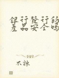 银行发行的理财产品安全吗可靠吗