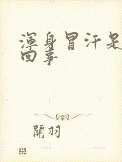 浑身冒汗是怎么回事