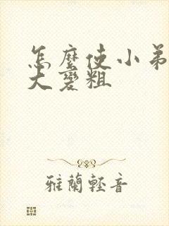 怎么使小弟弟变大变粗