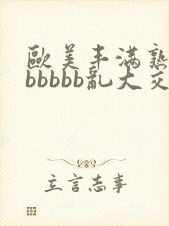 欧美丰满熟妇bbbbbb乱大交