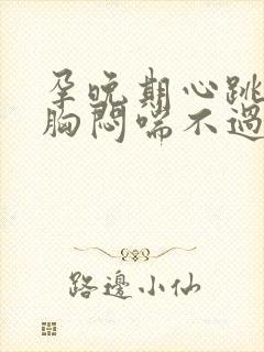 孕晚期心跳加速胸闷喘不过气是怎么回事封面