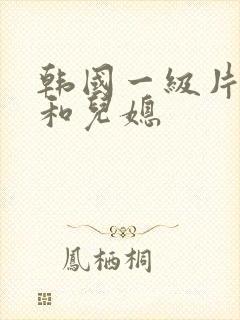 韩国一级片公公和儿媳