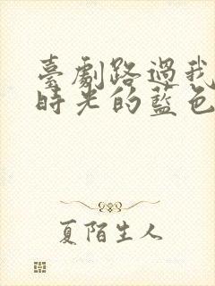 台剧路过我年少时光的蓝色