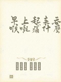 早上起来吞口水喉咙痛什么原因