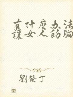 有什么办法可以让女人的胸变大