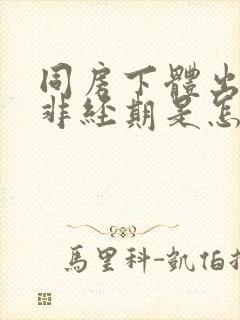 同房下体出血,非经期是怎么回事