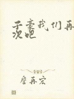 子豪我们再做一次吧