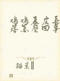 鸡鸡表皮长小疙瘩怎么回事封面