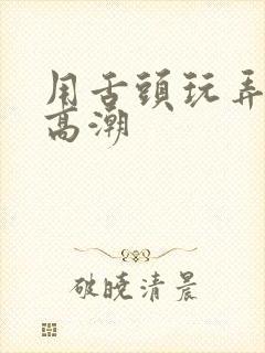 用舌头玩弄到她高潮封面