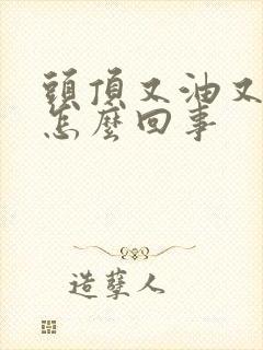 头顶又油又痒是怎么回事