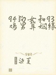 94狗女和93鸡男算姻缘