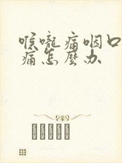 喉咙痛咽口水都痛怎么办