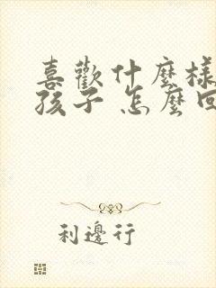 喜欢什么样的女孩子 怎么回答