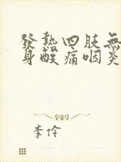 发热四肢无力全身酸痛咽炎