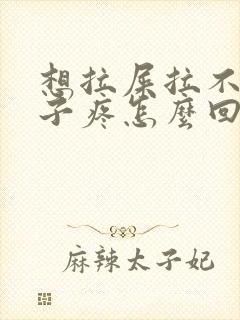 想拉屎拉不出肚子疼怎么回事