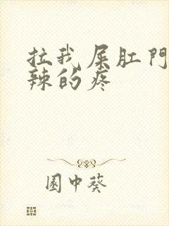 拉我屎肛门火辣辣的疼