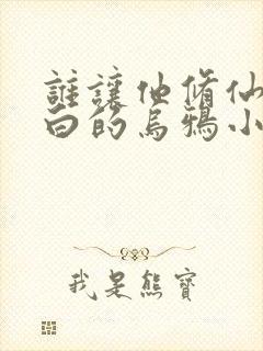 谁让他修仙的最白的乌鸦小说免费版