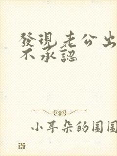 发现老公出轨死不承认