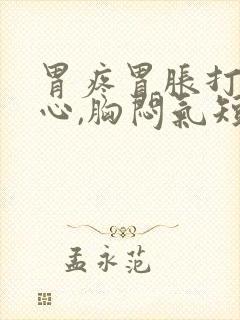 胃疼胃胀打嗝恶心,胸闷气短咋回事