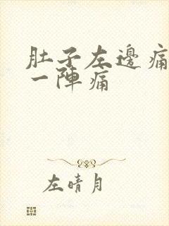 肚子左边痛一阵一阵痛