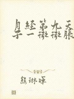 月经第九天小肚子一微微胀痛就有血