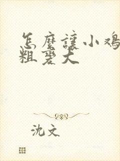 怎么让小鸡鸡变粗变大