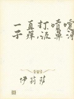 一直打喷嚏,鼻子痒,流鼻涕是怎样回事