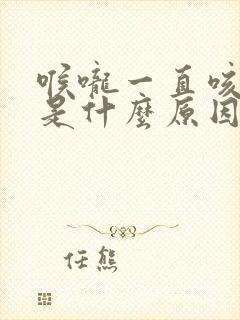 喉咙一直咳有痰是什么原因