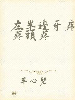 左半边牙疼耳朵疼头疼