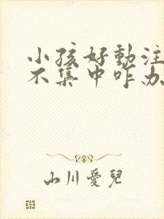 小孩好动注意力不集中咋办封面