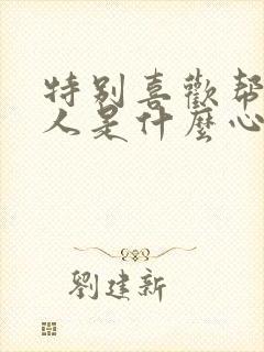 特别喜欢帮助别人是什么心理