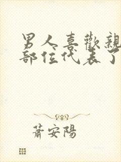 男人喜欢亲吻的部位代表了他的性格