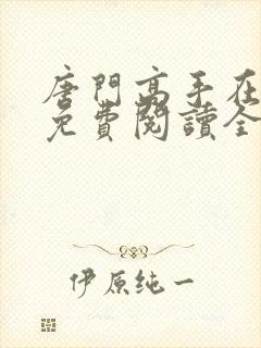 唐门高手在异世免费阅读全文