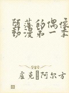 堕落的偶像女友动漫第一季在线观看免费