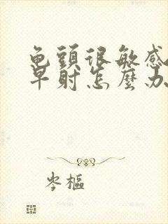 龟头很敏感容易早射怎么办