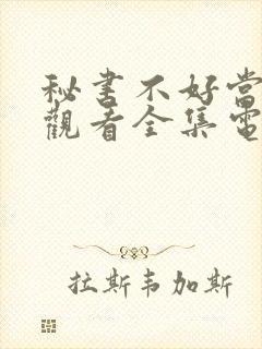 秘书不好当免费观看全集电视剧剧情