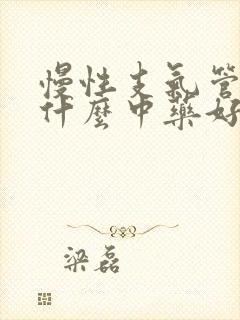 慢性支气管炎吃什么中药好得快效果好