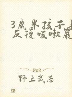 3岁半孩子长期反复咳嗽严重治疗方法